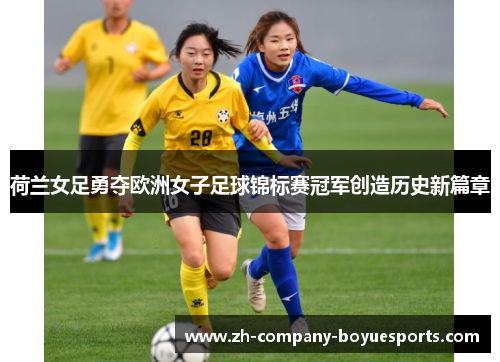 荷兰女足勇夺欧洲女子足球锦标赛冠军创造历史新篇章 荷兰女足勇夺欧洲女子足球锦标赛冠军创造历史新篇章