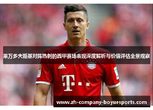 莱万多夫斯基对阵热刺的西甲赛场表现深度解析与价值评估全景观察 莱万多夫斯基对阵热刺的西甲赛场表现深度解析与价值评估全景观察