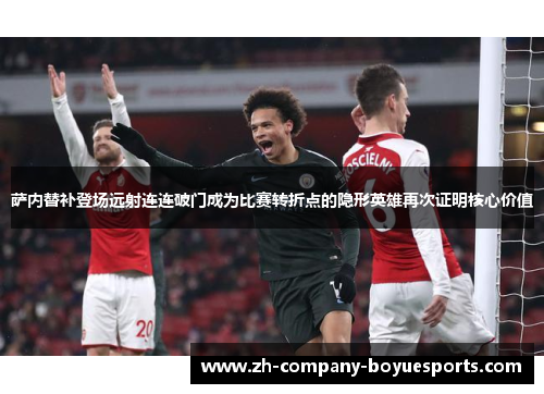 萨内替补登场远射连连破门成为比赛转折点的隐形英雄再次证明核心价值 萨内替补登场远射连连破门成为比赛转折点的隐形英雄再次证明核心价值