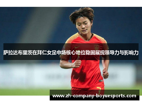 萨拉达布里茨在拜仁女足中场核心地位稳固展现领导力与影响力 萨拉达布里茨在拜仁女足中场核心地位稳固展现领导力与影响力
