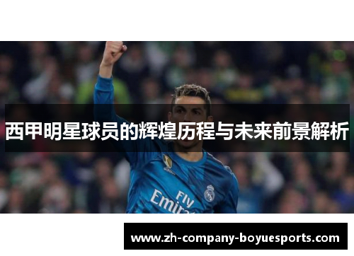 西甲明星球员的辉煌历程与未来前景解析 西甲明星球员的辉煌历程与未来前景解析