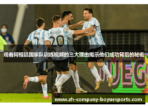 观看阿根廷国家队训练视频的三大理由揭示他们成功背后的秘密 观看阿根廷国家队训练视频的三大理由揭示他们成功背后的秘密
