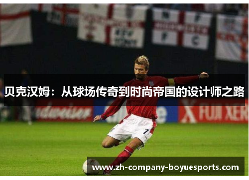 贝克汉姆:从球场传奇到时尚帝国的设计师之路 贝克汉姆:从球场传奇到时尚帝国的设计师之路