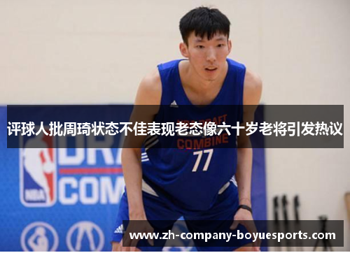 评球人批周琦状态不佳表现老态像六十岁老将引发热议 评球人批周琦状态不佳表现老态像六十岁老将引发热议
