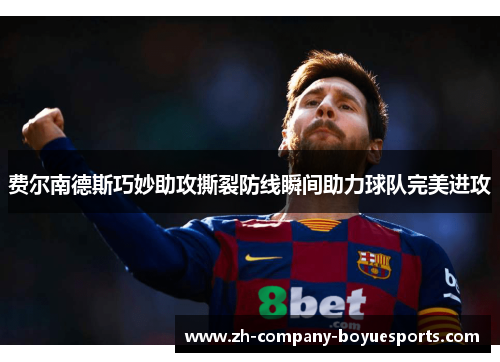 费尔南德斯巧妙助攻撕裂防线瞬间助力球队完美进攻 费尔南德斯巧妙助攻撕裂防线瞬间助力球队完美进攻