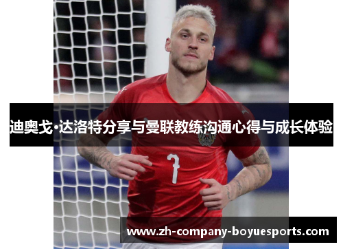 迪奥戈·达洛特分享与曼联教练沟通心得与成长体验 迪奥戈·达洛特分享与曼联教练沟通心得与成长体验