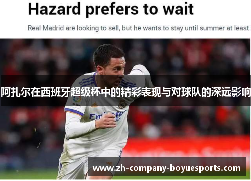 阿扎尔在西班牙超级杯中的精彩表现与对球队的深远影响 阿扎尔在西班牙超级杯中的精彩表现与对球队的深远影响