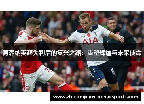 阿森纳英超失利后的复兴之路：重塑辉煌与未来使命