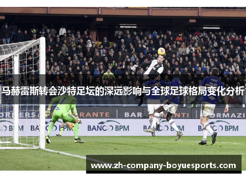 马赫雷斯转会沙特足坛的深远影响与全球足球格局变化分析