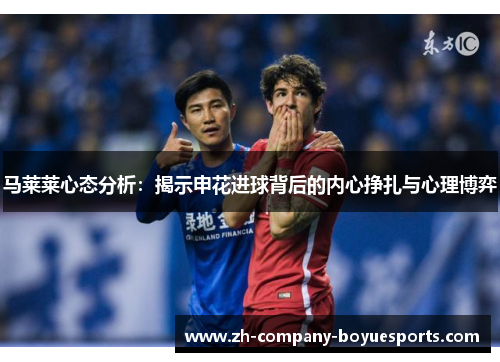 马莱莱心态分析：揭示申花进球背后的内心挣扎与心理博弈